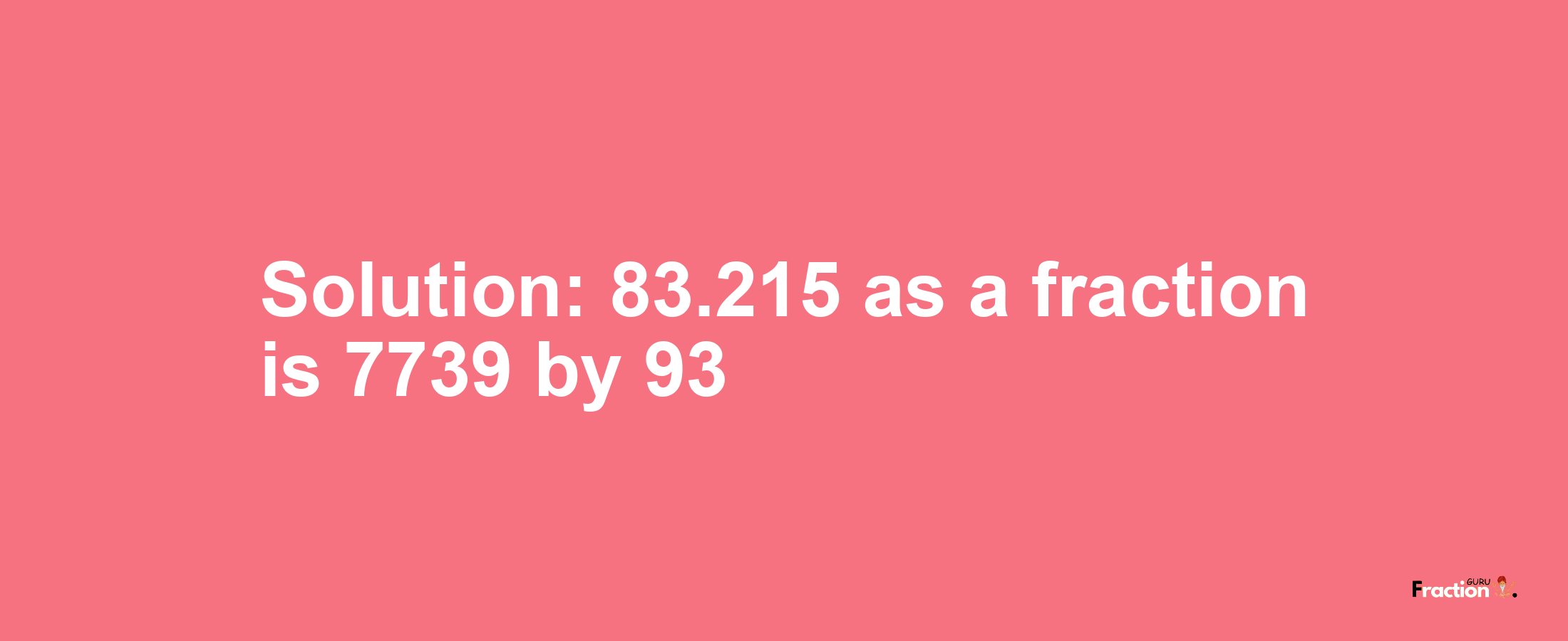 Solution:83.215 as a fraction is 7739/93